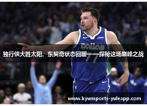 独行侠大胜太阳，东契奇状态回暖——探秘这场巅峰之战