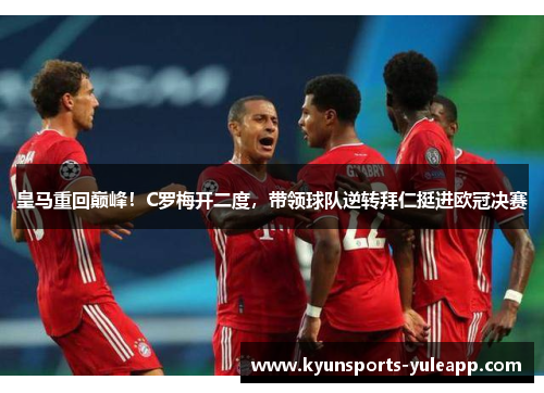 皇马重回巅峰！C罗梅开二度，带领球队逆转拜仁挺进欧冠决赛