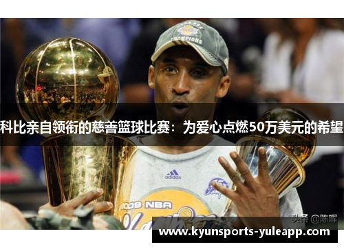 科比亲自领衔的慈善篮球比赛：为爱心点燃50万美元的希望