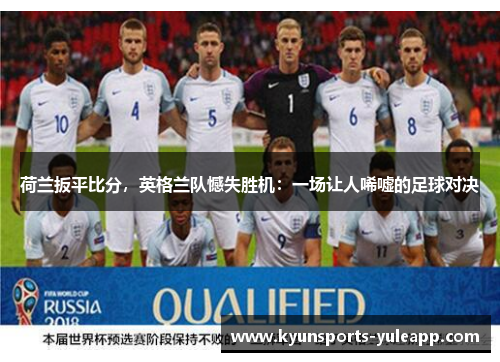 荷兰扳平比分，英格兰队憾失胜机：一场让人唏嘘的足球对决