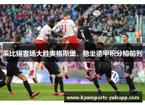 莱比锡客场大胜奥格斯堡，稳坐德甲积分榜前列