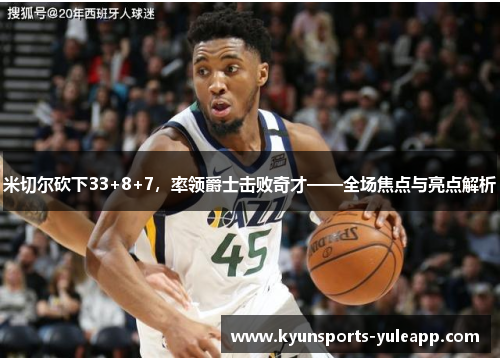 米切尔砍下33+8+7，率领爵士击败奇才——全场焦点与亮点解析