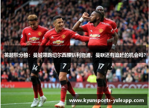 英超积分榜：曼城领跑切尔西腰斩利物浦，曼联还有追赶的机会吗？