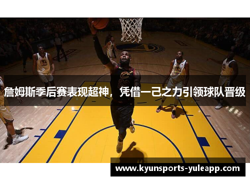 詹姆斯季后赛表现超神，凭借一己之力引领球队晋级