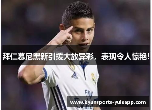 拜仁慕尼黑新引援大放异彩，表现令人惊艳！