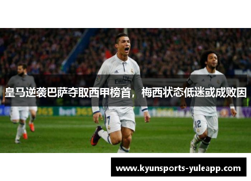皇马逆袭巴萨夺取西甲榜首，梅西状态低迷或成败因