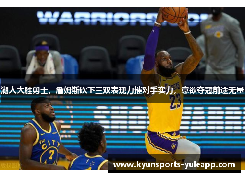 湖人大胜勇士，詹姆斯砍下三双表现力摧对手实力，意欲夺冠前途无量