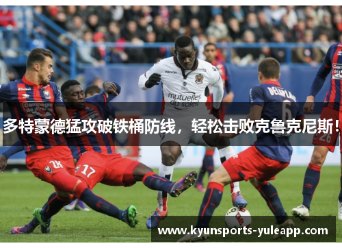 多特蒙德猛攻破铁桶防线，轻松击败克鲁克尼斯！
