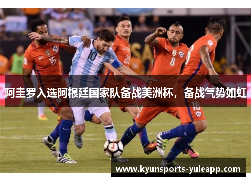 阿圭罗入选阿根廷国家队备战美洲杯，备战气势如虹