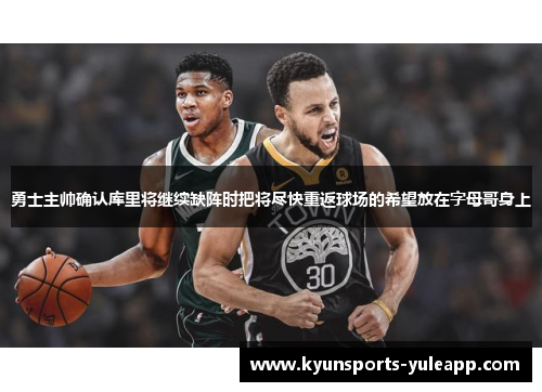 勇士主帅确认库里将继续缺阵时把将尽快重返球场的希望放在字母哥身上