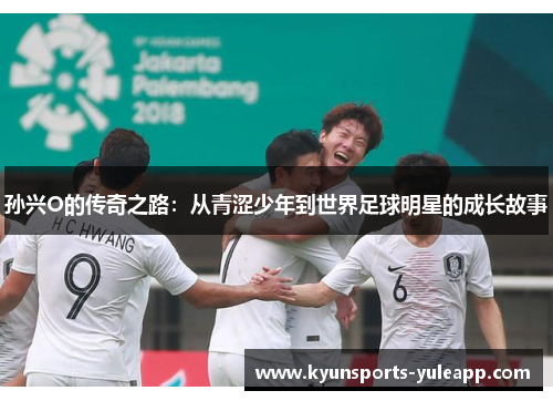 孙兴O的传奇之路：从青涩少年到世界足球明星的成长故事