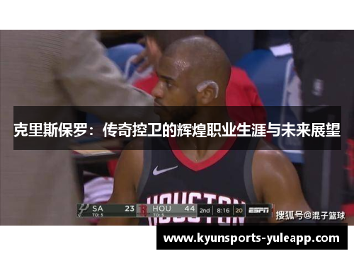 克里斯保罗：传奇控卫的辉煌职业生涯与未来展望