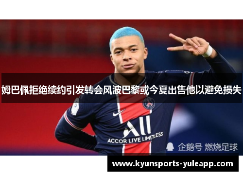 姆巴佩拒绝续约引发转会风波巴黎或今夏出售他以避免损失