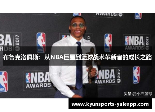 布鲁克洛佩斯：从NBA巨星到篮球战术革新者的成长之路