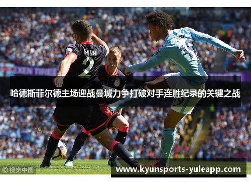 哈德斯菲尔德主场迎战曼城力争打破对手连胜纪录的关键之战