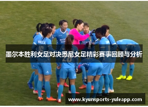 墨尔本胜利女足对决悉尼女足精彩赛事回顾与分析