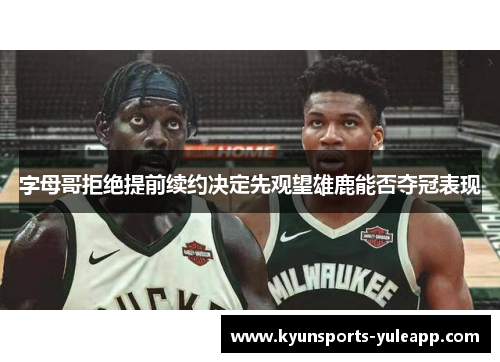 字母哥拒绝提前续约决定先观望雄鹿能否夺冠表现